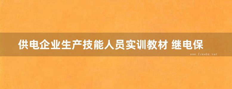 供电企业生产技能人员实训教材 继电保护